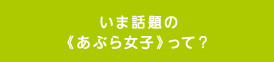 今話題のあぶら女子って？